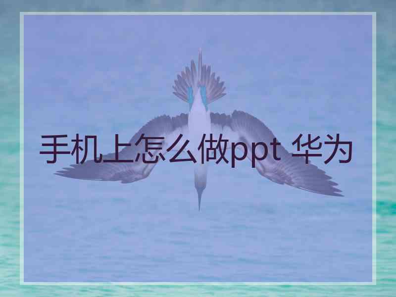 手机上怎么做ppt 华为