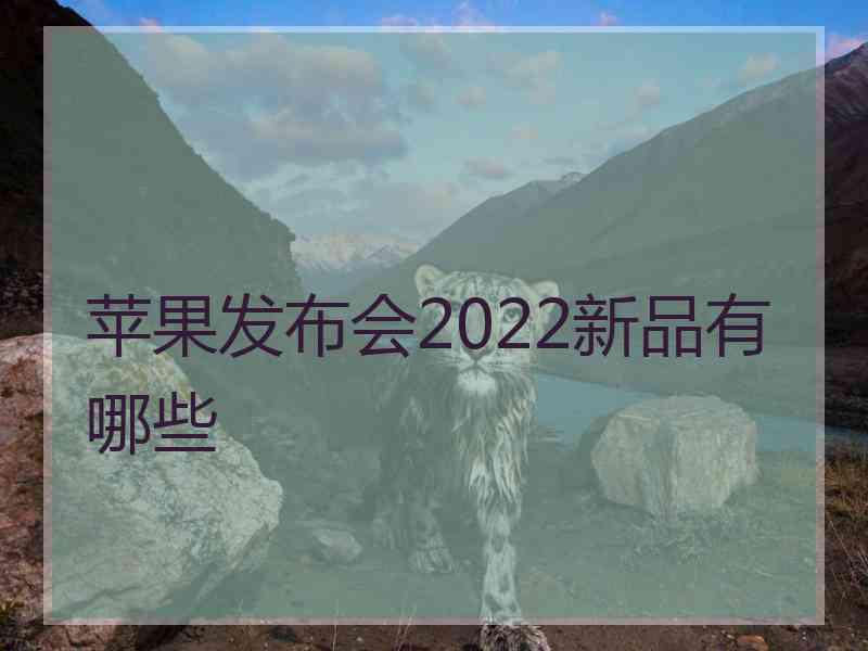 苹果发布会2022新品有哪些