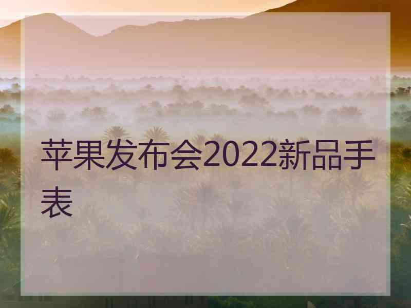 苹果发布会2022新品手表