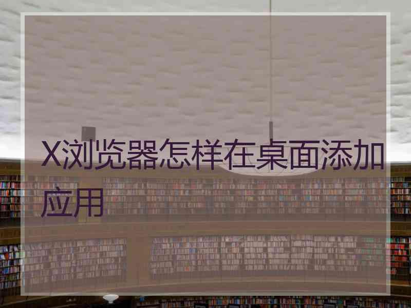 X浏览器怎样在桌面添加应用