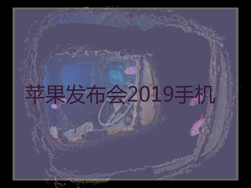 苹果发布会2019手机