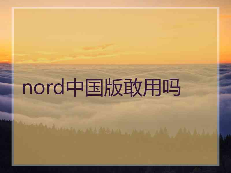 nord中国版敢用吗