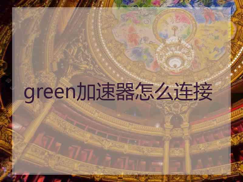 green加速器怎么连接