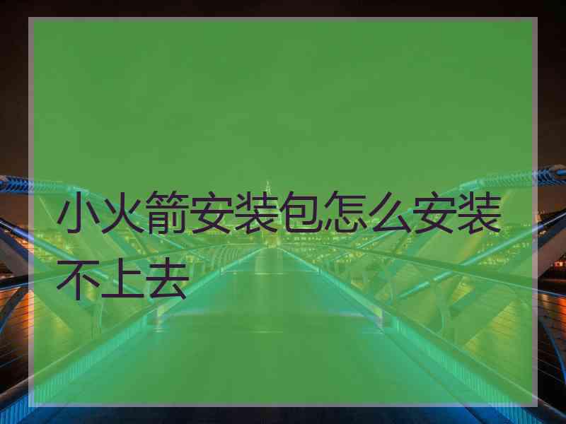 小火箭安装包怎么安装不上去