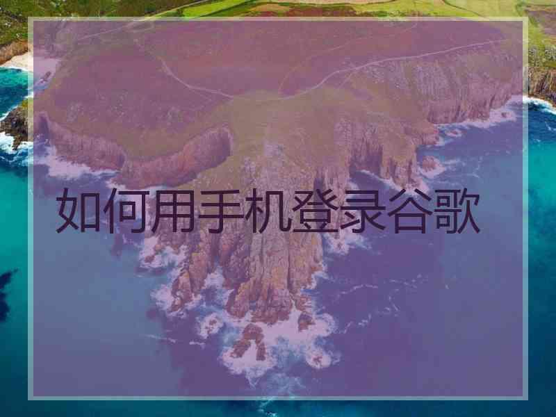 如何用手机登录谷歌