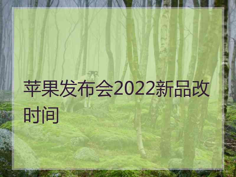 苹果发布会2022新品改时间