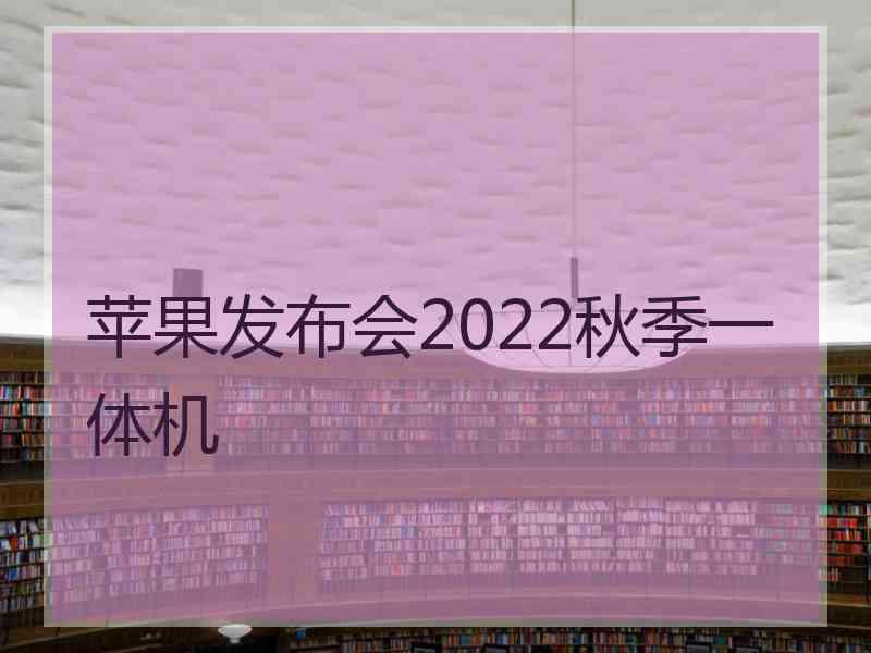 苹果发布会2022秋季一体机