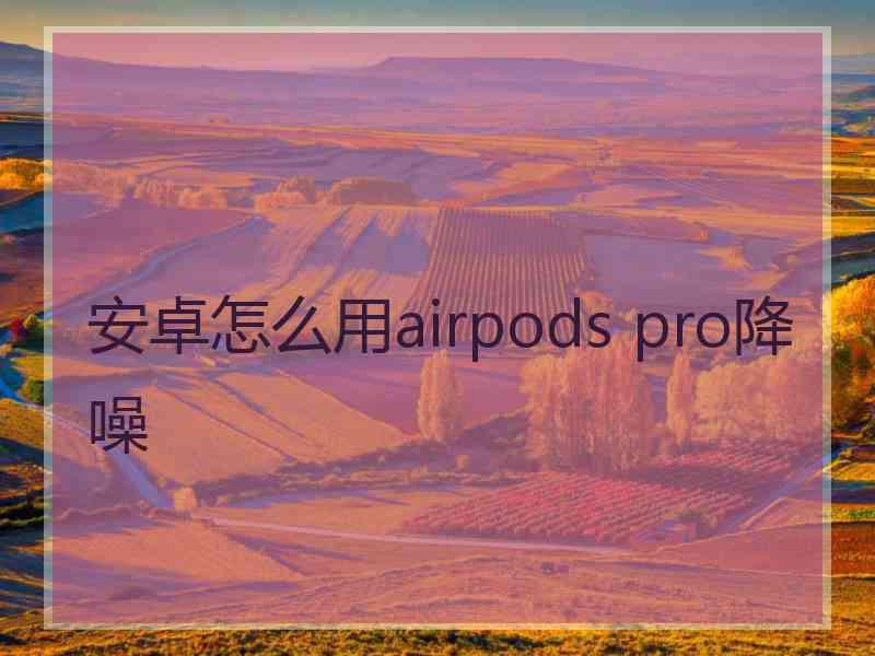 安卓怎么用airpods pro降噪