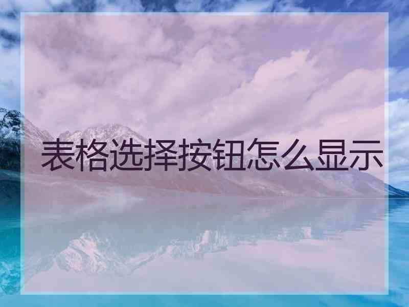 表格选择按钮怎么显示