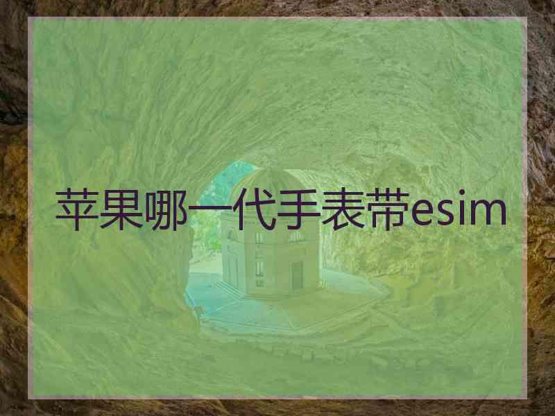 苹果哪一代手表带esim