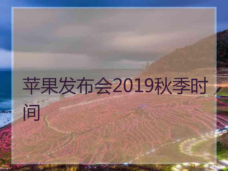 苹果发布会2019秋季时间