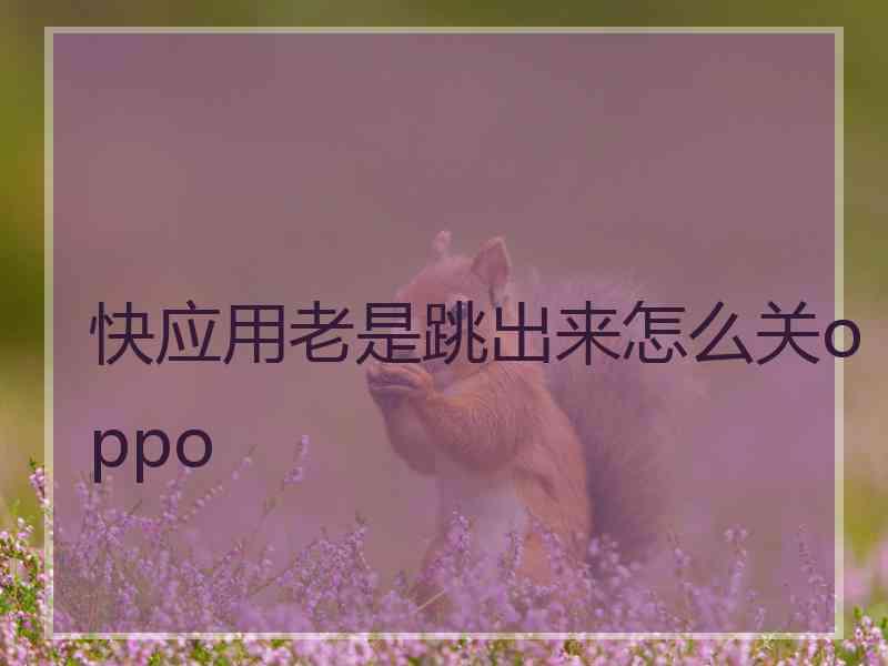 快应用老是跳出来怎么关oppo