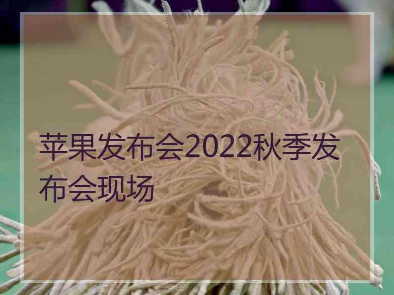 苹果发布会2022秋季发布会现场