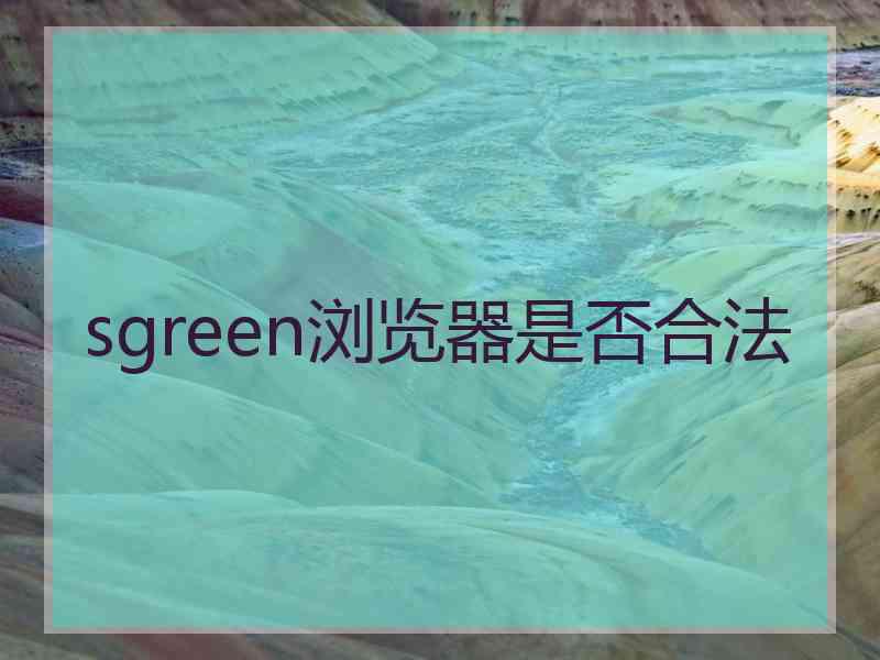 sgreen浏览器是否合法