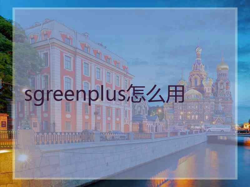 sgreenplus怎么用